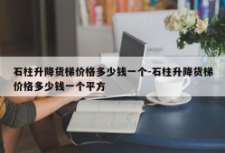 石柱升降货梯价格多少钱一个-石柱升降货梯价格多少钱一个平方