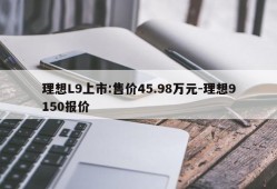 理想L9上市:售价45.98万元-理想9150报价