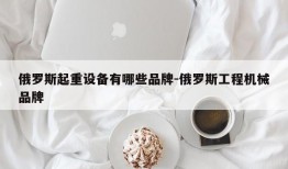 俄罗斯起重设备有哪些品牌-俄罗斯工程机械品牌