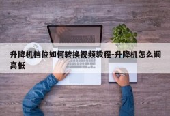 升降机档位如何转换视频教程-升降机怎么调高低