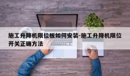 施工升降机限位板如何安装-施工升降机限位开关正确方法