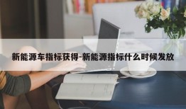 新能源车指标获得-新能源指标什么时候发放