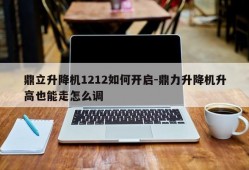 鼎立升降机1212如何开启-鼎力升降机升高也能走怎么调