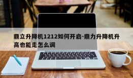 鼎立升降机1212如何开启-鼎力升降机升高也能走怎么调