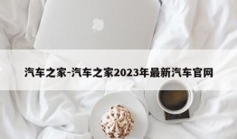 汽车之家-汽车之家2023年最新汽车官网