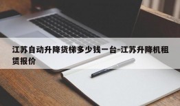 江苏自动升降货梯多少钱一台-江苏升降机租赁报价