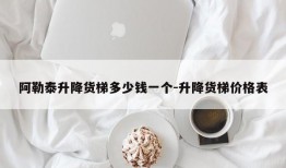 阿勒泰升降货梯多少钱一个-升降货梯价格表