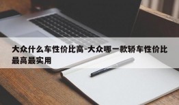 大众什么车性价比高-大众哪一款轿车性价比最高最实用