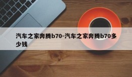 汽车之家奔腾b70-汽车之家奔腾b70多少钱