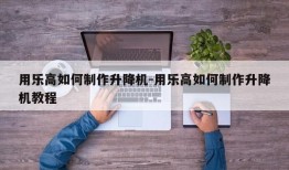 用乐高如何制作升降机-用乐高如何制作升降机教程