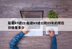 起亚k5进口-起亚k5进口款09年的现在价格是多少