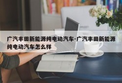 广汽丰田新能源纯电动汽车-广汽丰田新能源纯电动汽车怎么样