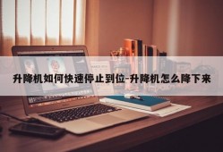 升降机如何快速停止到位-升降机怎么降下来