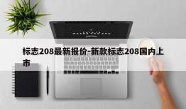 标志208最新报价-新款标志208国内上市