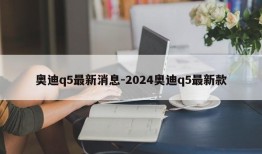 奥迪q5最新消息-2024奥迪q5最新款