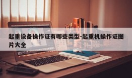 起重设备操作证有哪些类型-起重机操作证图片大全