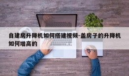 自建房升降机如何搭建视频-盖房子的升降机如何增高的