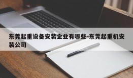 东莞起重设备安装企业有哪些-东莞起重机安装公司