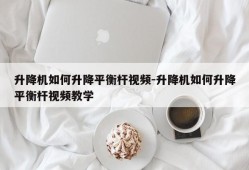 升降机如何升降平衡杆视频-升降机如何升降平衡杆视频教学