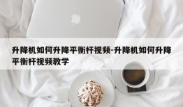 升降机如何升降平衡杆视频-升降机如何升降平衡杆视频教学