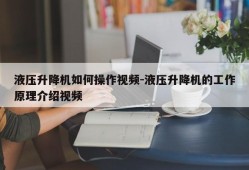 液压升降机如何操作视频-液压升降机的工作原理介绍视频