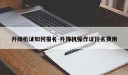 升降机证如何报名-升降机操作证报名费用