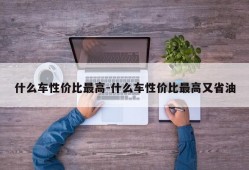 什么车性价比最高-什么车性价比最高又省油