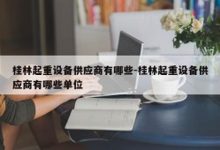 桂林起重设备供应商有哪些-桂林起重设备供应商有哪些单位