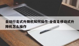 自动行走式升降机如何操作-全自走移动式升降机怎么操作