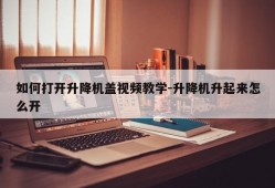 如何打开升降机盖视频教学-升降机升起来怎么开