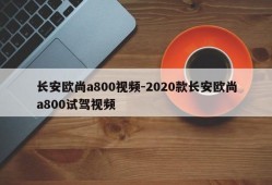 长安欧尚a800视频-2020款长安欧尚a800试驾视频