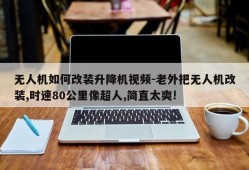 无人机如何改装升降机视频-老外把无人机改装,时速80公里像超人,简直太爽!