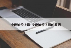 今晚油价上涨-今晚油价上涨的原因