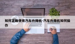 如何正确使用汽车升降机-汽车升降机如何操作