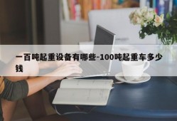 一百吨起重设备有哪些-100吨起重车多少钱