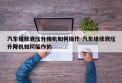 汽车维修液压升降机如何操作-汽车维修液压升降机如何操作的