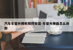 汽车车窗升降机如何安装-车窗升降器怎么拆卸