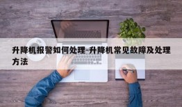 升降机报警如何处理-升降机常见故障及处理方法