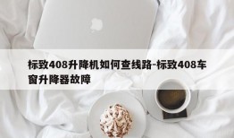 标致408升降机如何查线路-标致408车窗升降器故障