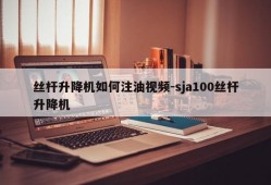 丝杆升降机如何注油视频-sja100丝杆升降机