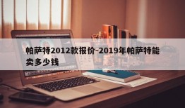 帕萨特2012款报价-2019年帕萨特能卖多少钱