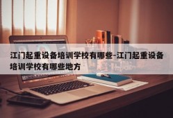 江门起重设备培训学校有哪些-江门起重设备培训学校有哪些地方