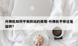 升降机如何平衡转动的原理-升降机平移还是旋转?