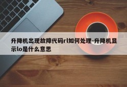 升降机出现故障代码rl如何处理-升降机显示lo是什么意思