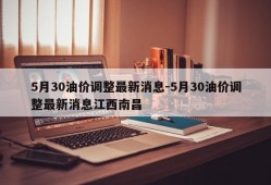 5月30油价调整最新消息-5月30油价调整最新消息江西南昌