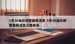 5月30油价调整最新消息-5月30油价调整最新消息江西南昌