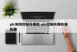 plc如何控制升降机-plc控制升降机梯形图