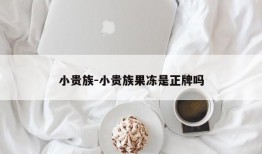 小贵族-小贵族果冻是正牌吗