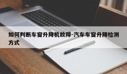 如何判断车窗升降机故障-汽车车窗升降检测方式