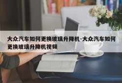 大众汽车如何更换玻璃升降机-大众汽车如何更换玻璃升降机视频